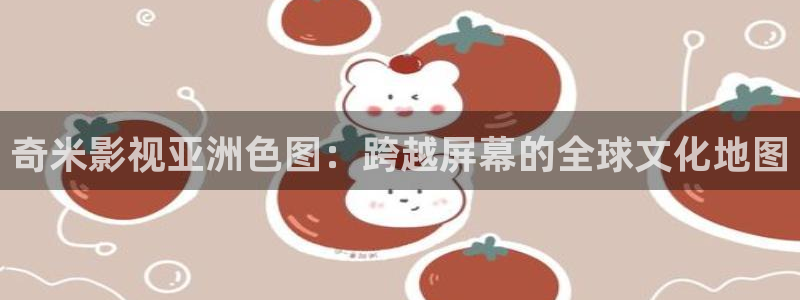 金牌影视网站：奇米影视亚洲色图：跨越屏幕的全球文化地图